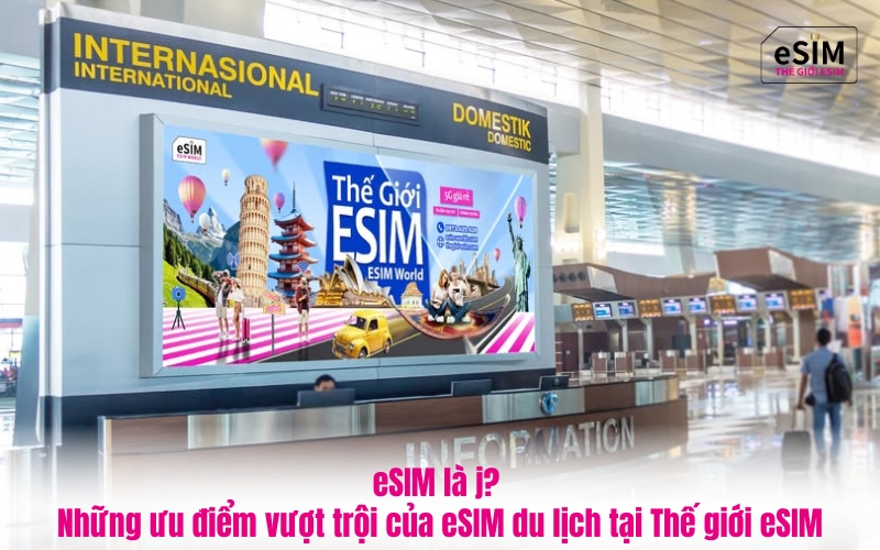 eSIM là j? Những ưu điểm vượt trội của eSIM du lịch tại Thế giới eSIM